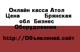 Онлайн касса Атол › Цена ­ 15 000 - Брянская обл. Бизнес » Оборудование   